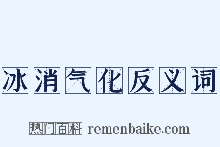冰消气化反义词是什么意思的图片